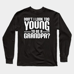 Dont I Look Too Young to Be A Grandpa Funny Long Sleeve T-Shirt